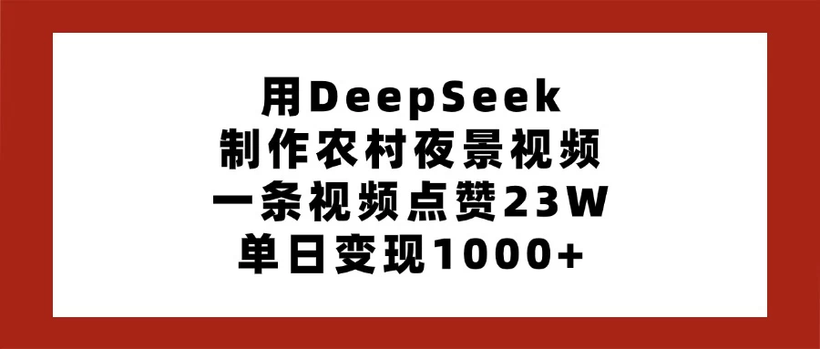 用DeepSeek制作农村夜景视频，一条视频点赞23W，单日变现1000+-项目网站