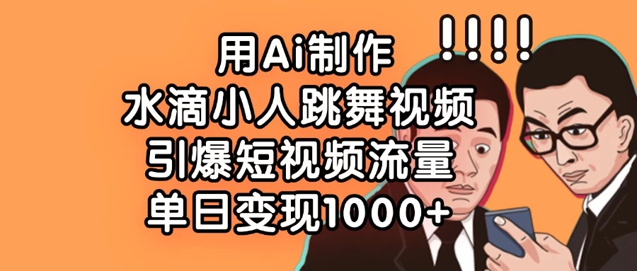 用Ai制作水滴小人跳舞视频，引爆短视频流量，单日变现1000+-项目网站
