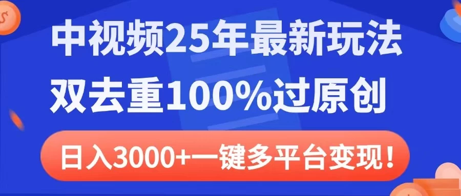 中视频25年最新玩法，双去重100%过原创，日入3000+一键多平台变现-项目网站