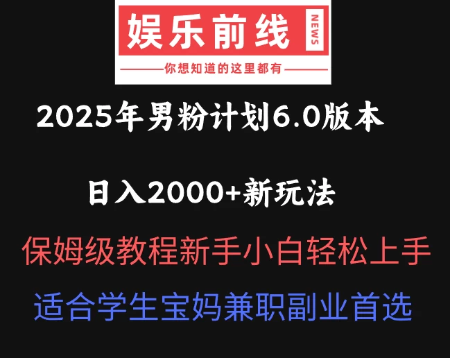 2025年男粉计划6.0版本，日入2000+新玩法，保姆级教程新手小白轻松上手，适合学生宝妈兼职副业首选-项目网站