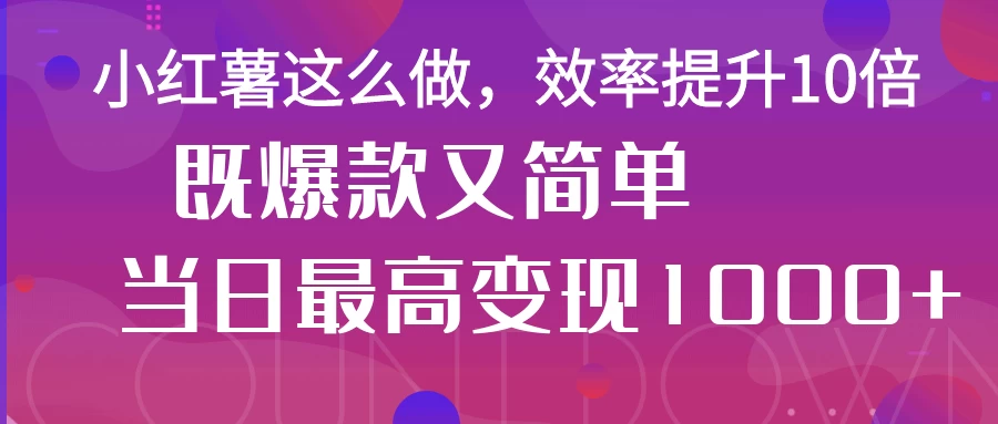 小红薯这么做，效率提升10倍，既爆款又简单，轻松变现不求人-项目网站
