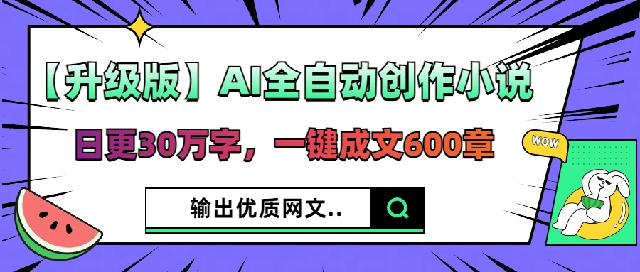 【升级版】AI全自动创作小说，日更30万字，一键成文600章，输出优质网文-项目网站